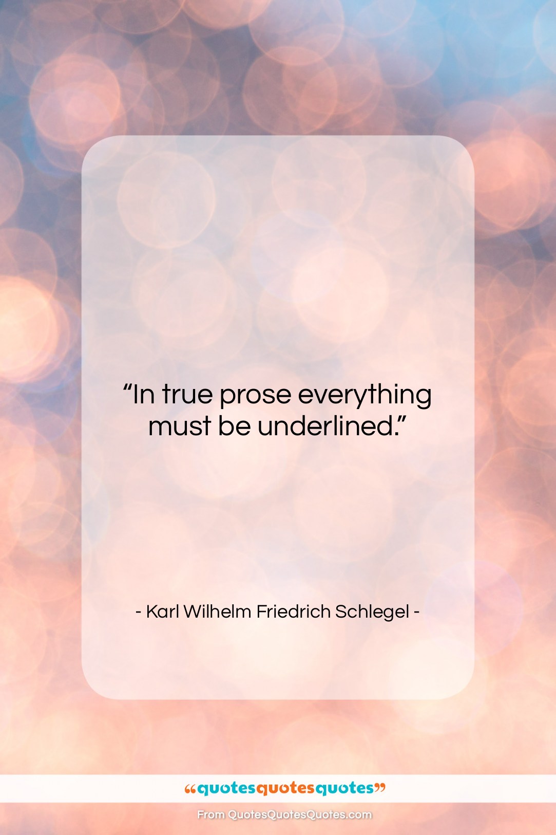 Karl Wilhelm Friedrich Schlegel quote: “In true prose everything must be underlined….”- at QuotesQuotesQuotes.com