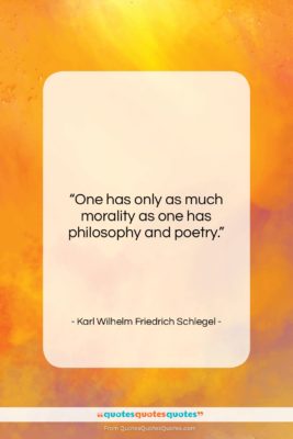 Karl Wilhelm Friedrich Schlegel quote: “One has only as much morality as…”- at QuotesQuotesQuotes.com