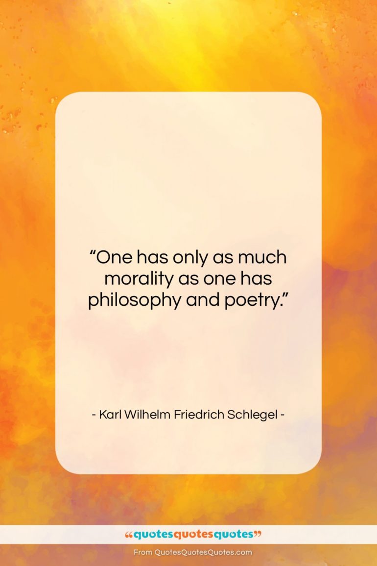 Karl Wilhelm Friedrich Schlegel quote: “One has only as much morality as…”- at QuotesQuotesQuotes.com
