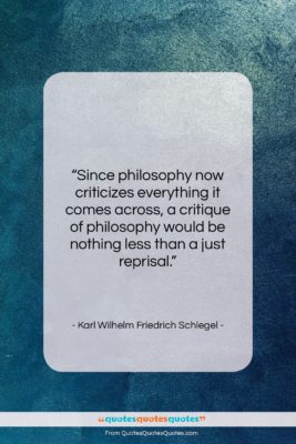 Karl Wilhelm Friedrich Schlegel quote: “Since philosophy now criticizes everything it comes…”- at QuotesQuotesQuotes.com
