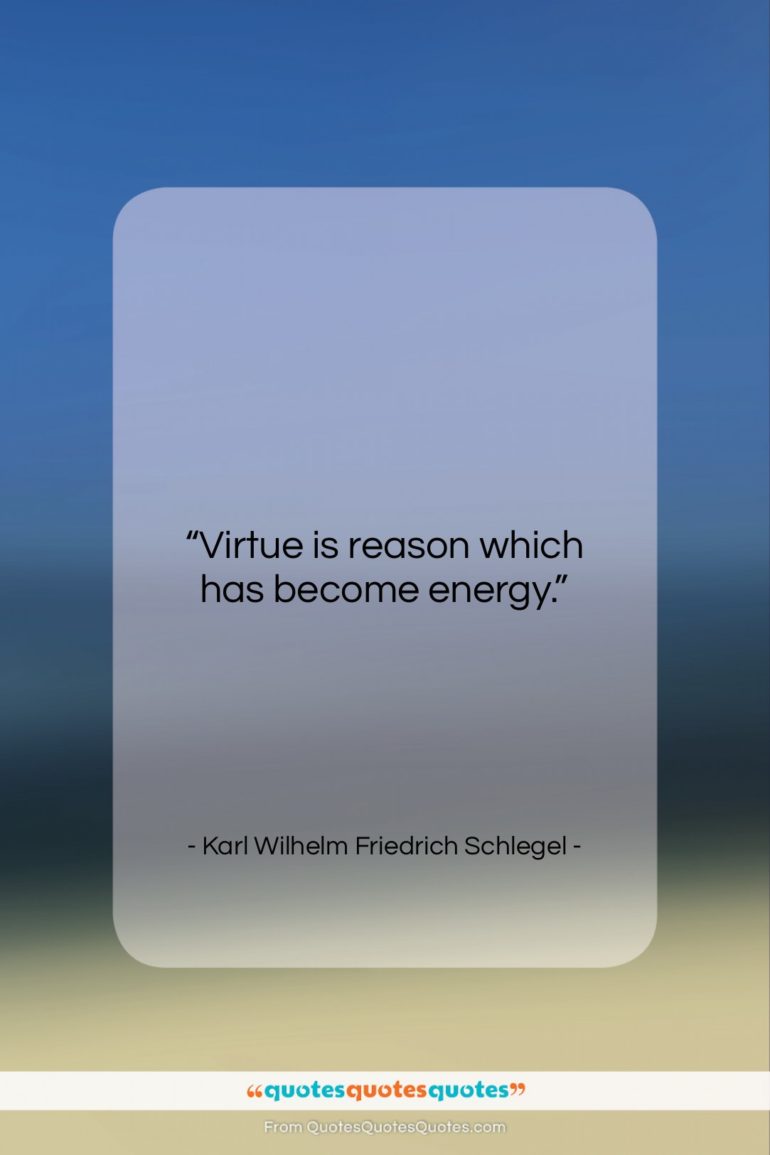 Karl Wilhelm Friedrich Schlegel quote: “Virtue is reason which has become energy….”- at QuotesQuotesQuotes.com