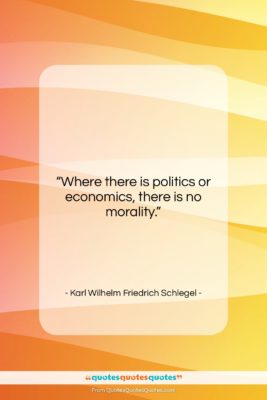 Karl Wilhelm Friedrich Schlegel quote: “Where there is politics or economics, there…”- at QuotesQuotesQuotes.com