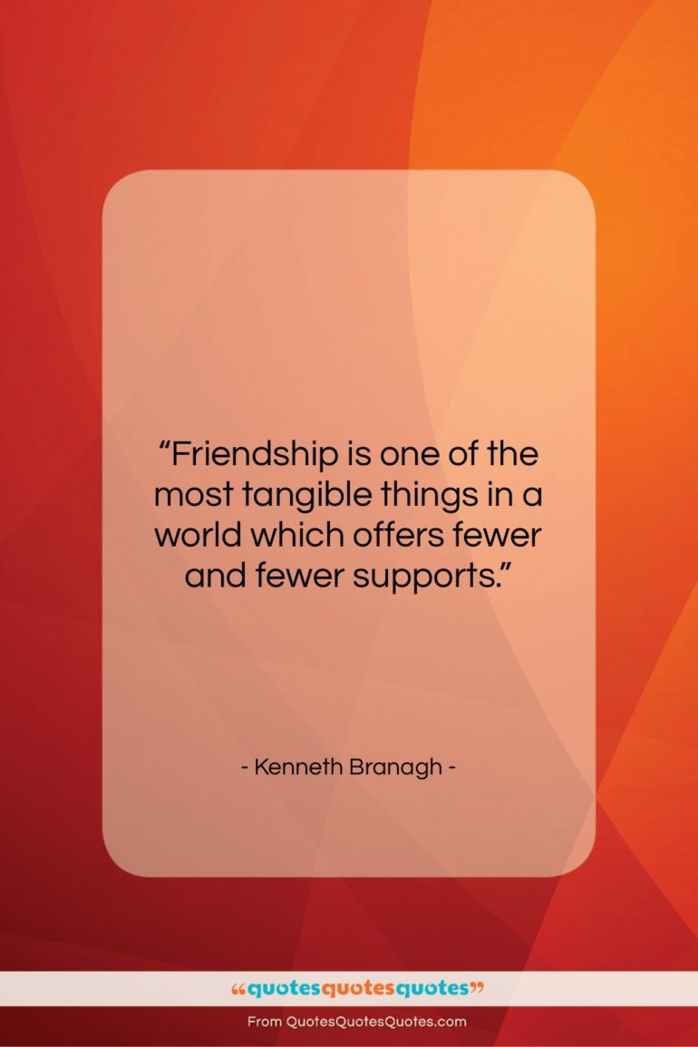 Kenneth Branagh quote: “Friendship is one of the most tangible…”- at QuotesQuotesQuotes.com