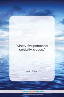 Kevin Bacon quote: “Ninety-five percent of celebrity is good….”- at QuotesQuotesQuotes.com