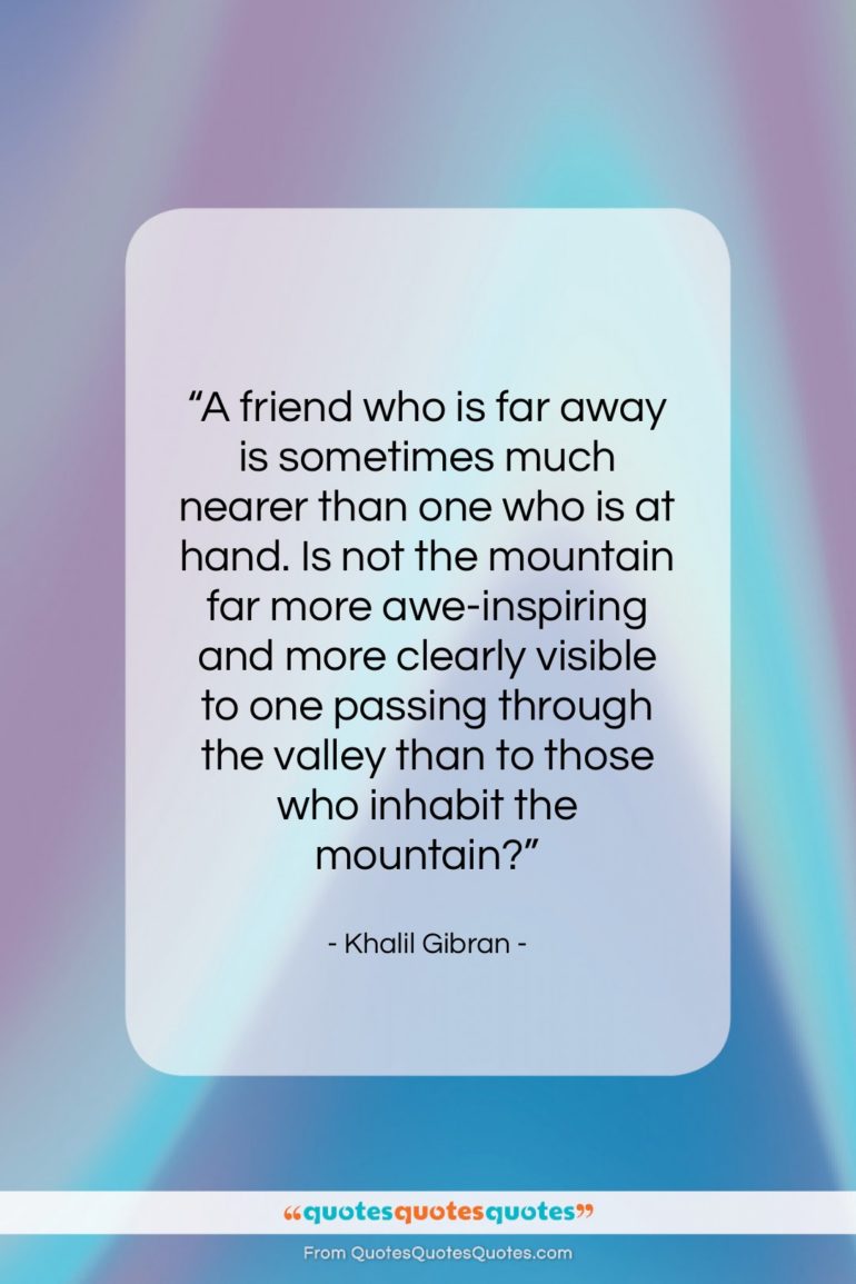 Khalil Gibran quote: “A friend who is far away is…”- at QuotesQuotesQuotes.com