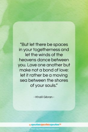 Khalil Gibran quote: “But let there be spaces in your…”- at QuotesQuotesQuotes.com