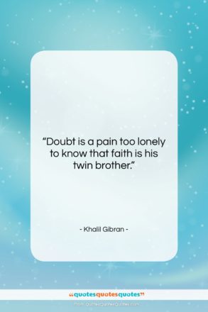 Khalil Gibran quote: “Doubt is a pain too lonely to…”- at QuotesQuotesQuotes.com