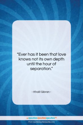 Khalil Gibran quote: “Ever has it been that love knows…”- at QuotesQuotesQuotes.com