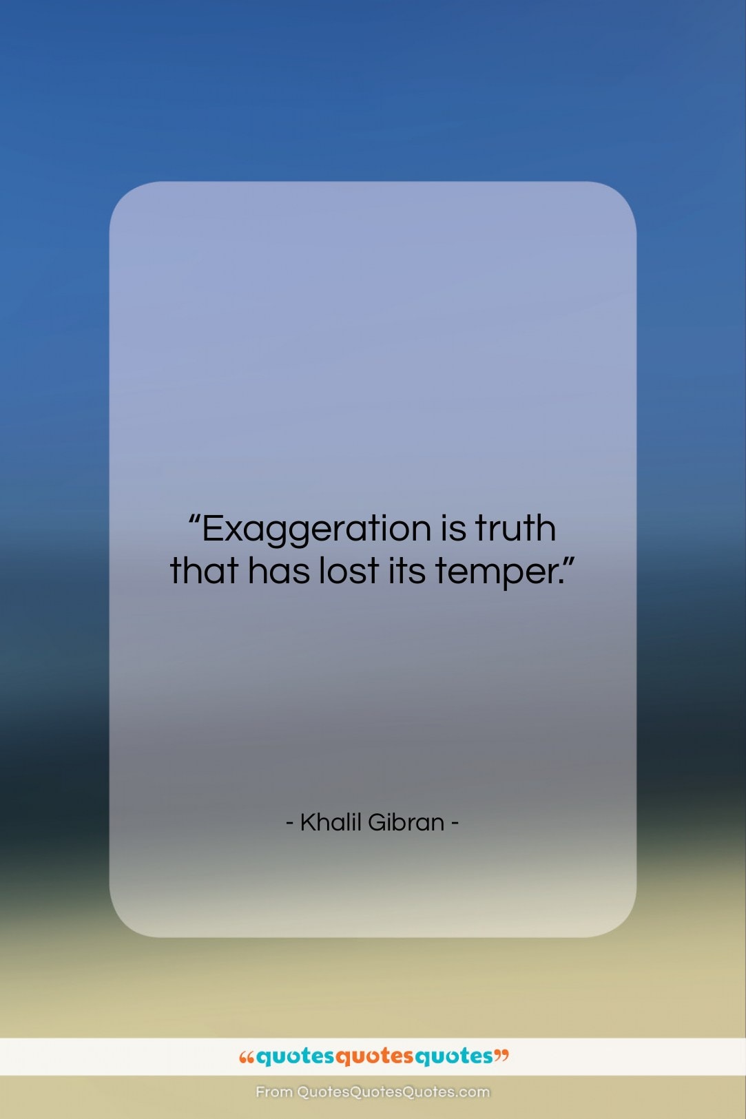 Khalil Gibran quote: “Exaggeration is truth that has lost its…”- at QuotesQuotesQuotes.com