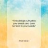Khalil Gibran quote: “Knowledge cultivates your seeds and does not…”- at QuotesQuotesQuotes.com