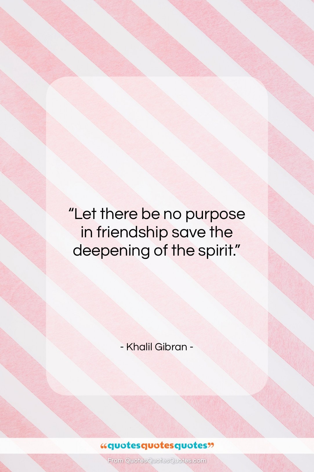 Khalil Gibran quote: “Let there be no purpose in friendship…”- at QuotesQuotesQuotes.com