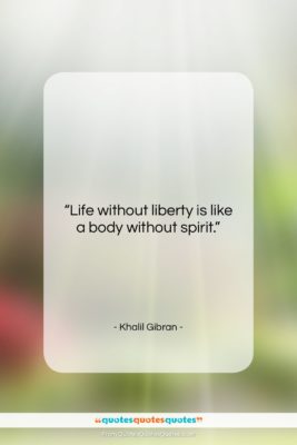 Khalil Gibran quote: “Life without liberty is like a body…”- at QuotesQuotesQuotes.com