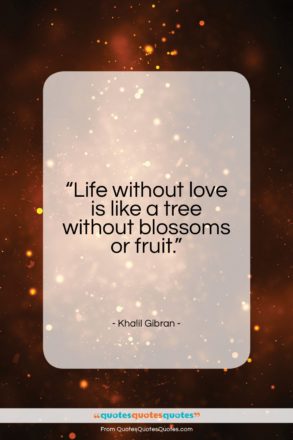 Khalil Gibran quote: “Life without love is like a tree…”- at QuotesQuotesQuotes.com