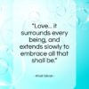 Khalil Gibran quote: “Love… it surrounds every being, and extends…”- at QuotesQuotesQuotes.com