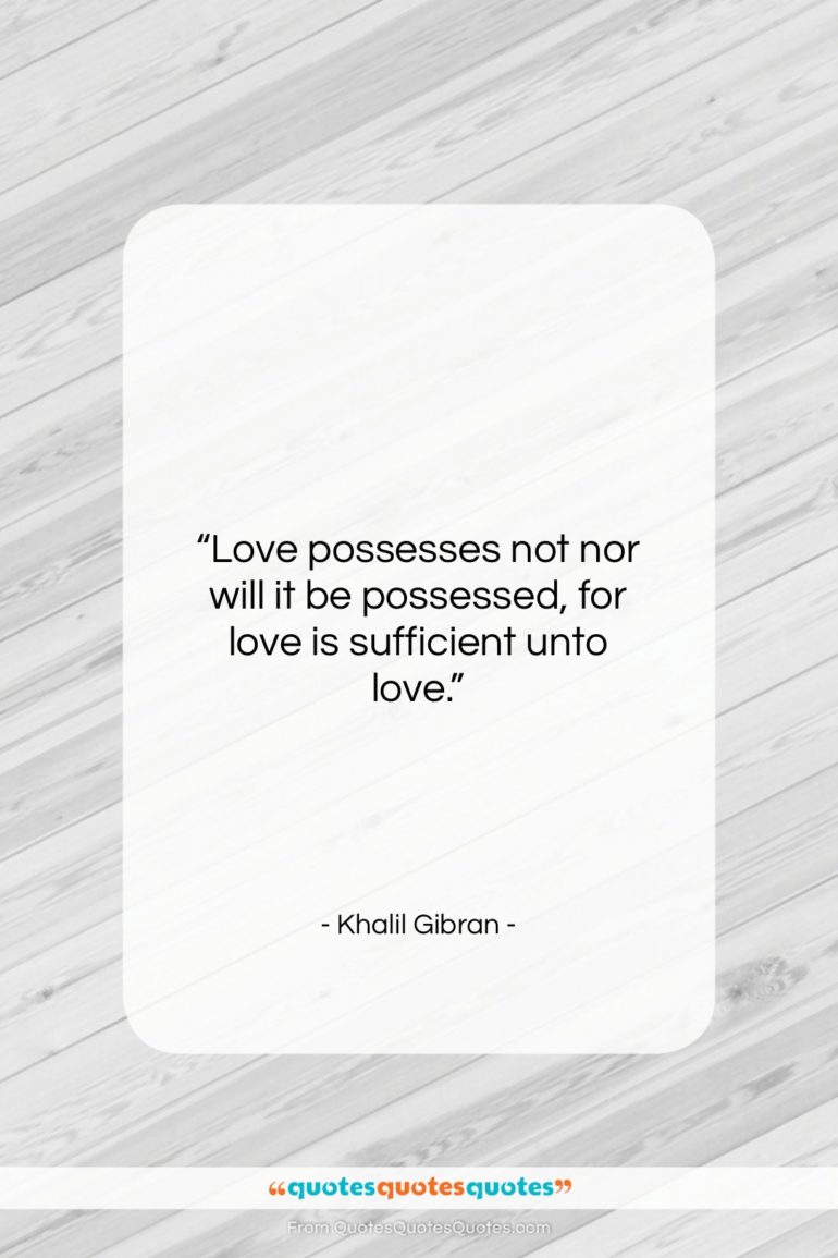 Khalil Gibran quote: “Love possesses not nor will it be…”- at QuotesQuotesQuotes.com