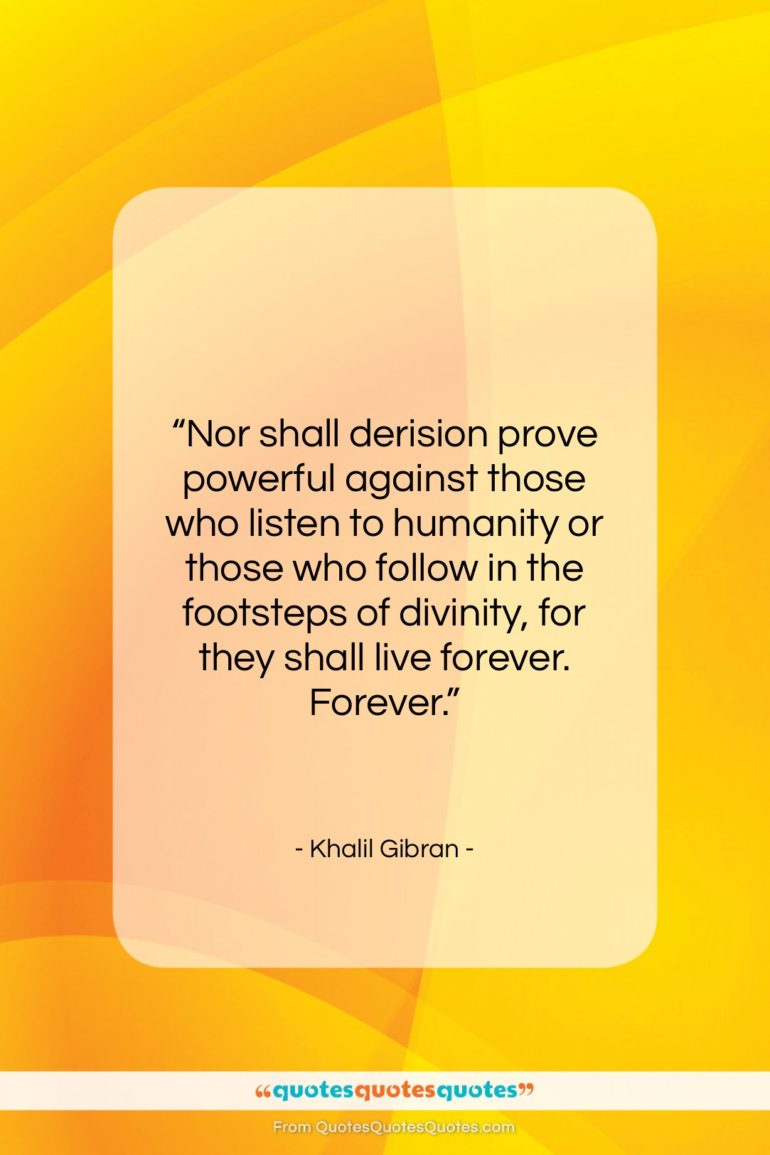 Khalil Gibran quote: “Nor shall derision prove powerful against those…”- at QuotesQuotesQuotes.com