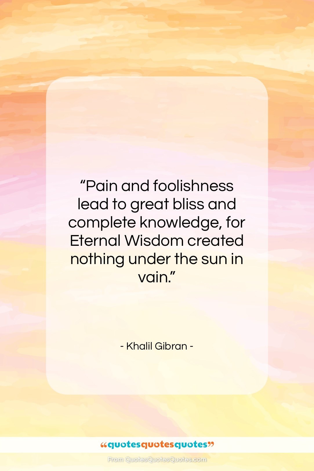 Khalil Gibran quote: “Pain and foolishness lead to great bliss…”- at QuotesQuotesQuotes.com