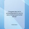 Khalil Gibran quote: “Progress lies not in enhancing what is,…”- at QuotesQuotesQuotes.com