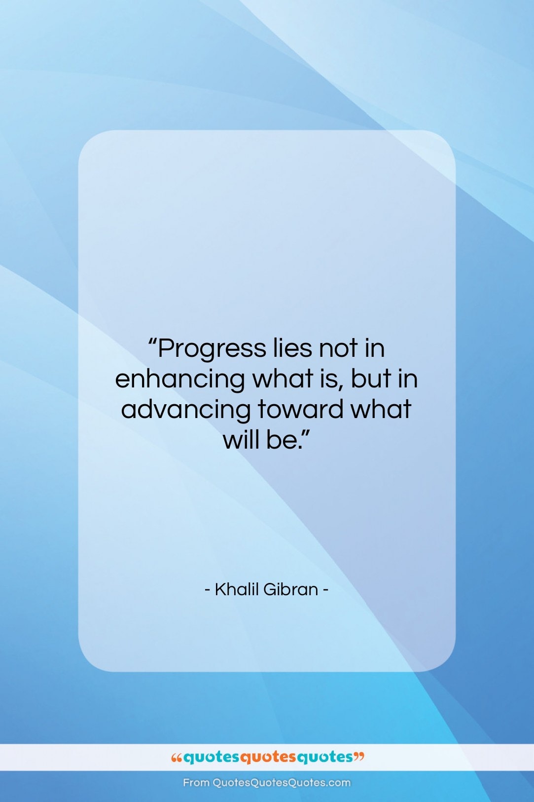 Khalil Gibran quote: “Progress lies not in enhancing what is,…”- at QuotesQuotesQuotes.com