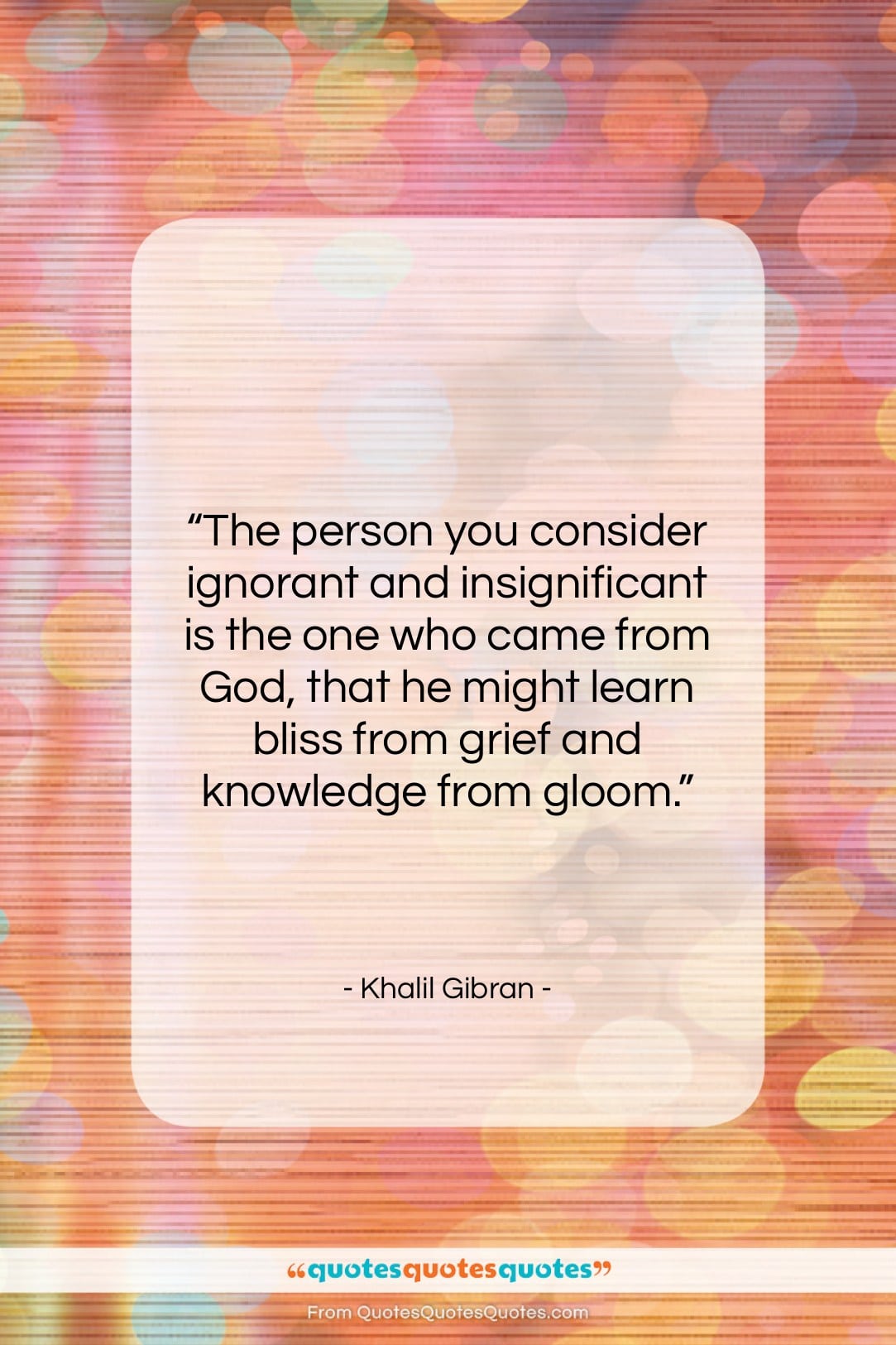 Khalil Gibran quote: “The person you consider ignorant and insignificant…”- at QuotesQuotesQuotes.com
