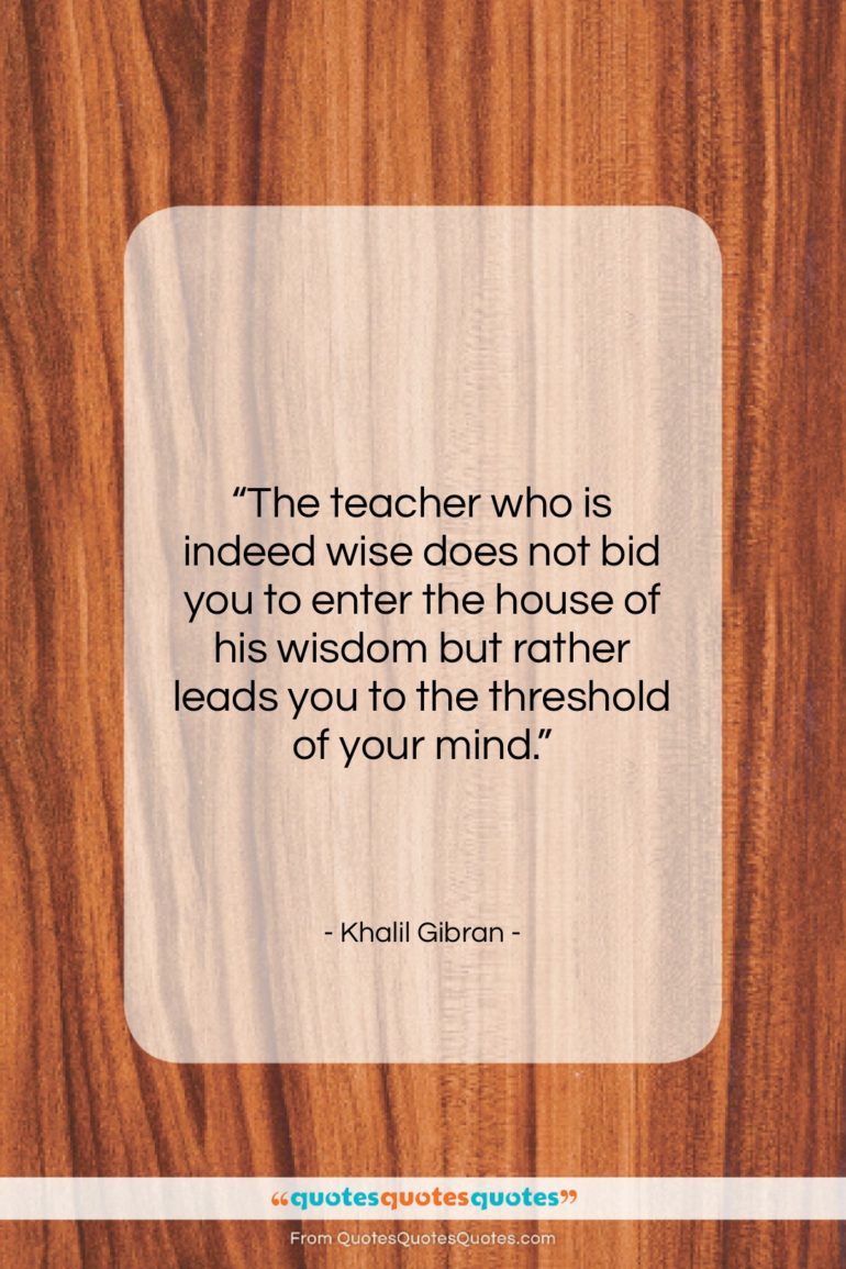 Khalil Gibran quote: “The teacher who is indeed wise does…”- at QuotesQuotesQuotes.com