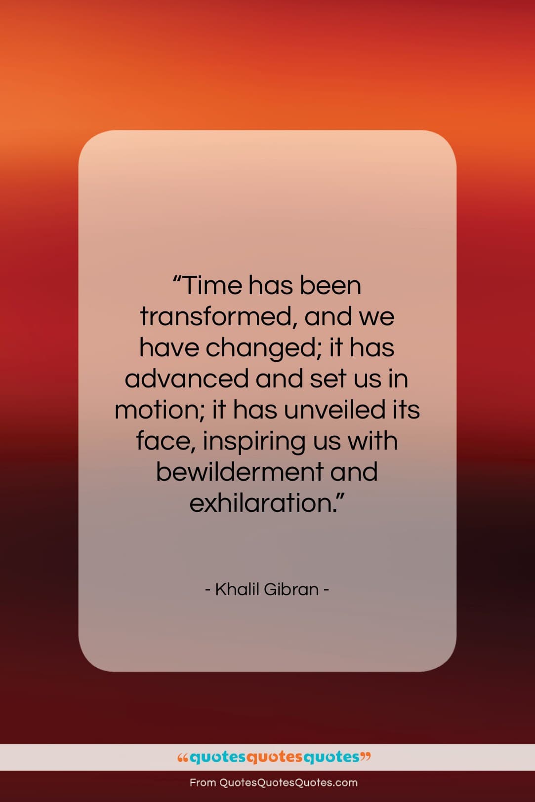 Khalil Gibran quote: “Time has been transformed, and we have…”- at QuotesQuotesQuotes.com