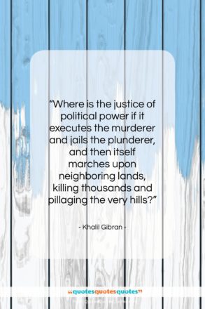 Khalil Gibran quote: “Where is the justice of political power…”- at QuotesQuotesQuotes.com