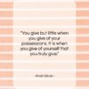 Khalil Gibran quote: “You give but little when you give…”- at QuotesQuotesQuotes.com