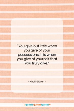 Khalil Gibran quote: “You give but little when you give…”- at QuotesQuotesQuotes.com