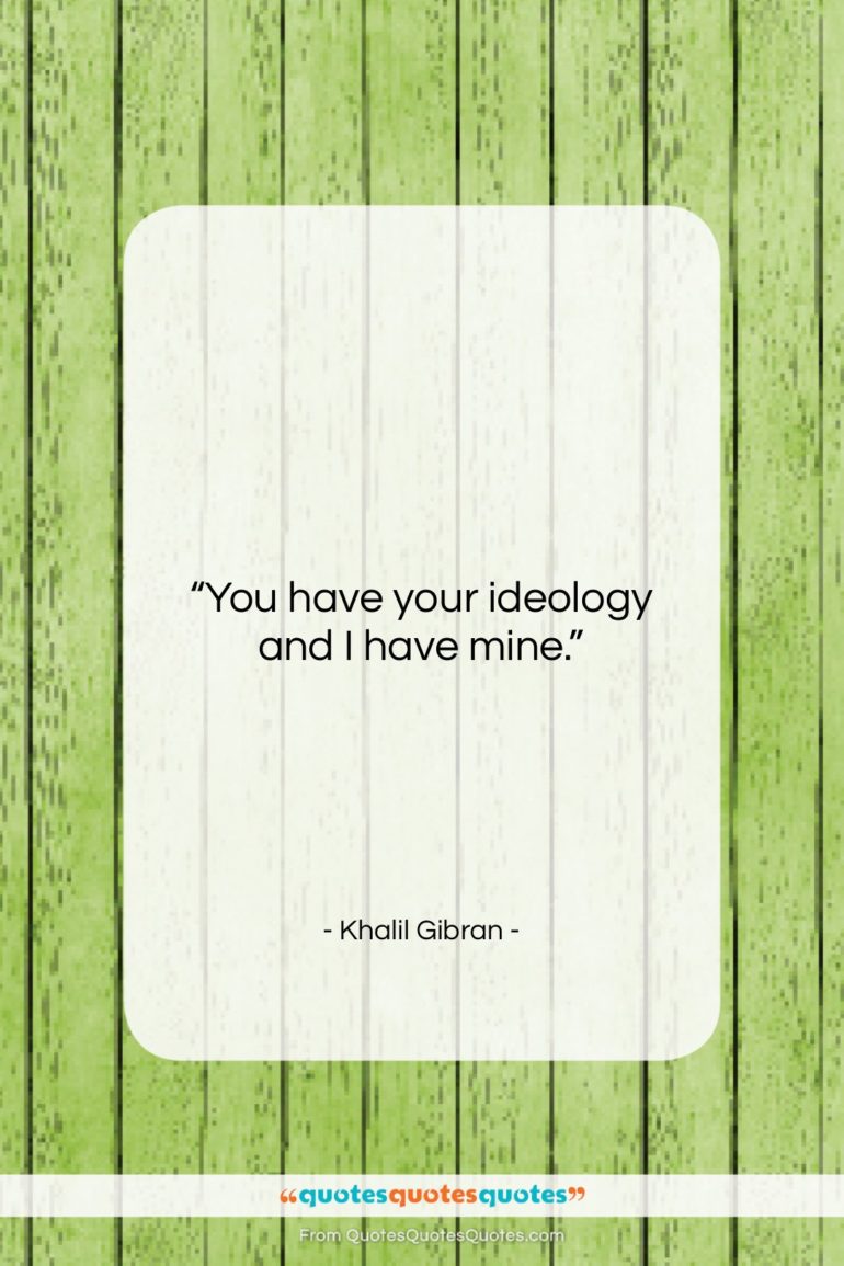 Khalil Gibran quote: “You have your ideology and I have…”- at QuotesQuotesQuotes.com