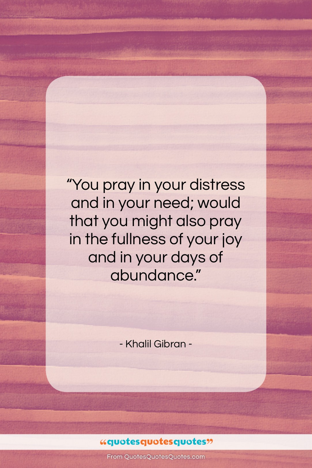 Khalil Gibran quote: “You pray in your distress and in…”- at QuotesQuotesQuotes.com