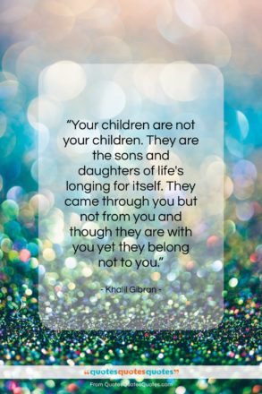 Khalil Gibran quote: “Your children are not your children. They…”- at QuotesQuotesQuotes.com