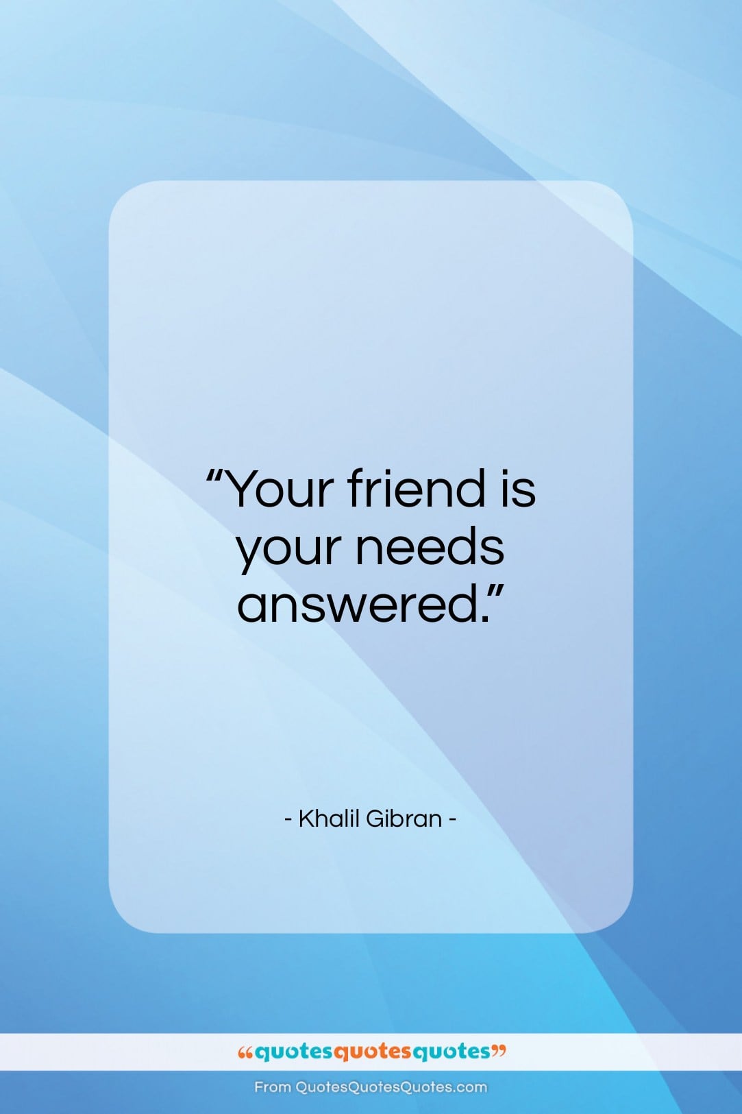 Khalil Gibran quote: “Your friend is your needs answered…”- at QuotesQuotesQuotes.com