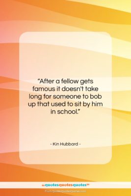 Kin Hubbard quote: “After a fellow gets famous it doesn’t…”- at QuotesQuotesQuotes.com