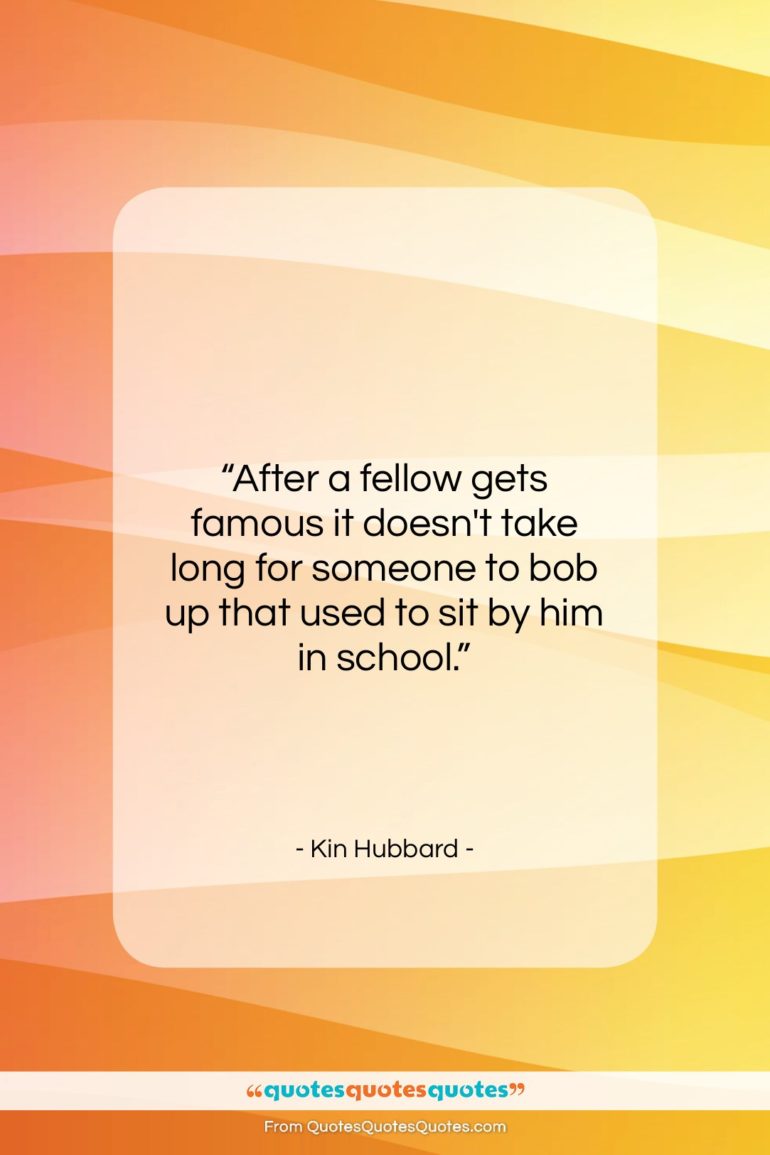 Kin Hubbard quote: “After a fellow gets famous it doesn’t…”- at QuotesQuotesQuotes.com