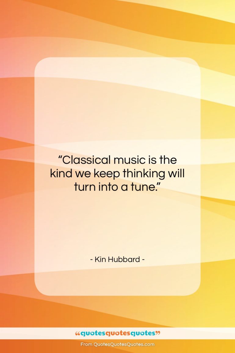 Kin Hubbard quote: “Classical music is the kind we keep…”- at QuotesQuotesQuotes.com