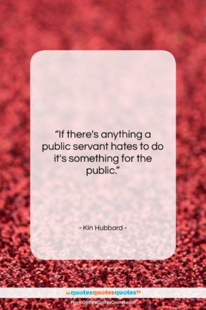 Kin Hubbard quote: “If there’s anything a public servant hates…”- at QuotesQuotesQuotes.com