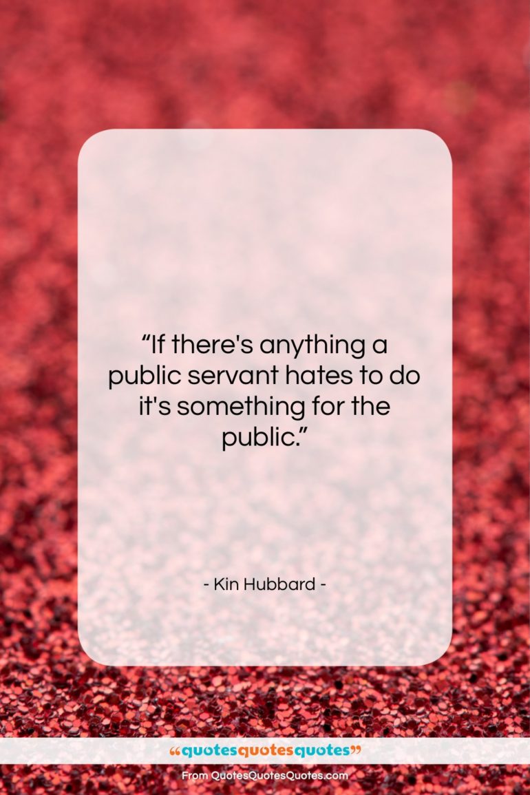 Kin Hubbard quote: “If there’s anything a public servant hates…”- at QuotesQuotesQuotes.com