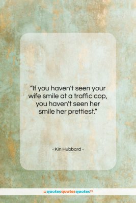 Kin Hubbard quote: “If you haven’t seen your wife smile…”- at QuotesQuotesQuotes.com