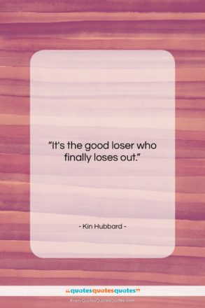 Kin Hubbard quote: “It’s the good loser who finally loses…”- at QuotesQuotesQuotes.com