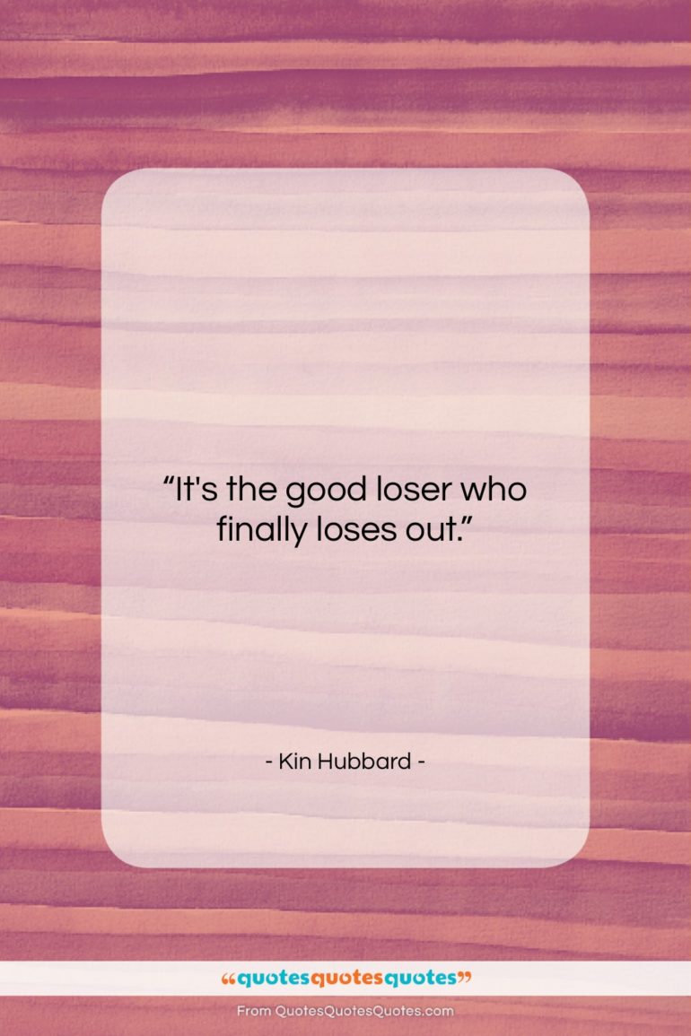 Kin Hubbard quote: “It’s the good loser who finally loses…”- at QuotesQuotesQuotes.com