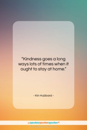 Kin Hubbard quote: “Kindness goes a long ways lots of…”- at QuotesQuotesQuotes.com