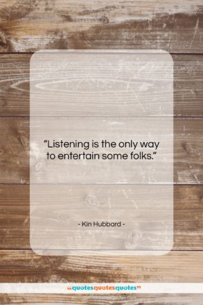 Kin Hubbard quote: “Listening is the only way to entertain…”- at QuotesQuotesQuotes.com