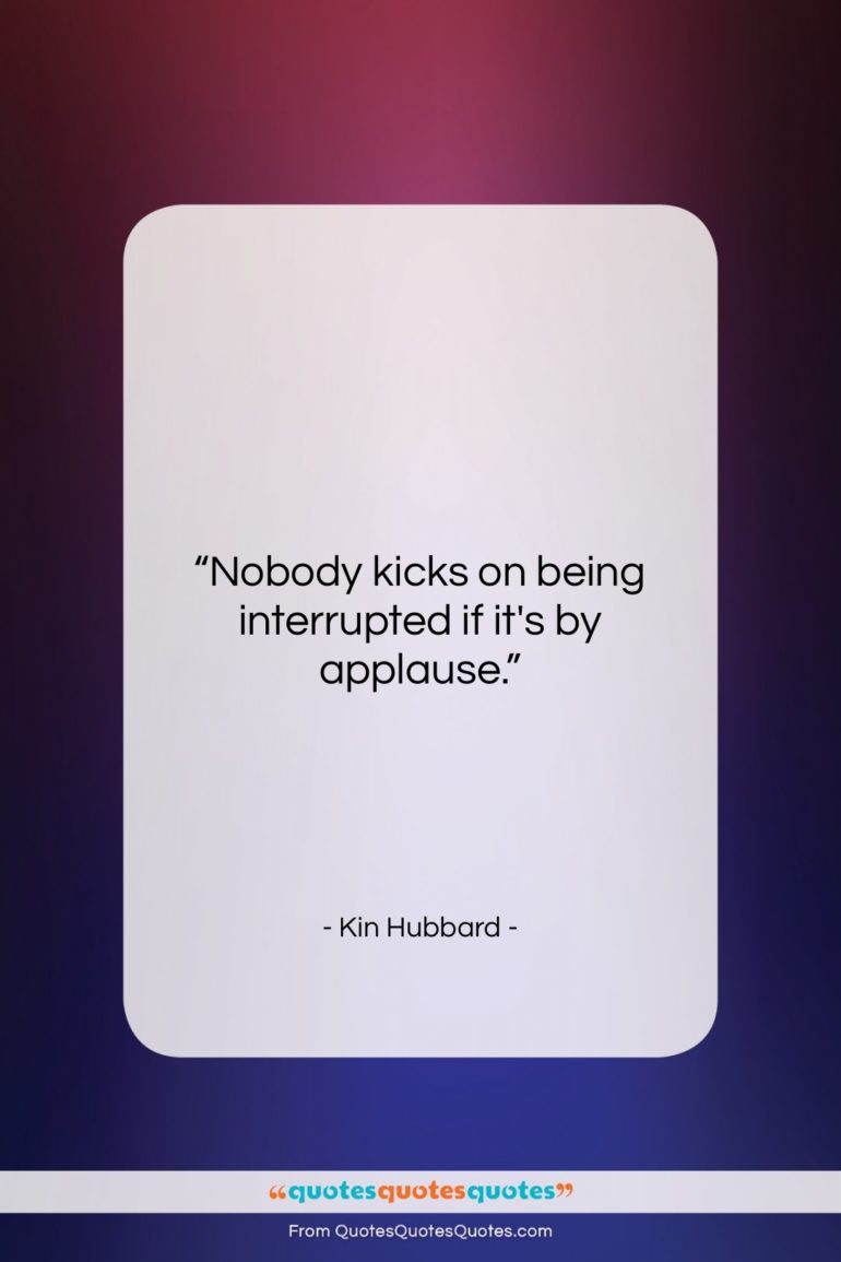 Kin Hubbard quote: “Nobody kicks on being interrupted if it’s…”- at QuotesQuotesQuotes.com
