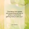 Kin Hubbard quote: “The fellow that agrees with everything you…”- at QuotesQuotesQuotes.com