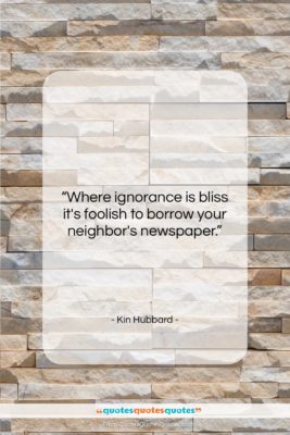 Kin Hubbard quote: “Where ignorance is bliss it’s foolish to…”- at QuotesQuotesQuotes.com