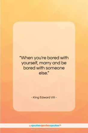 King Edward VIII quote: “When you’re bored with yourself, marry and…”- at QuotesQuotesQuotes.com