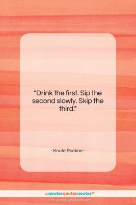 Knute Rockne quote: “Drink the first. Sip the second slowly….”- at QuotesQuotesQuotes.com