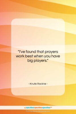 Knute Rockne quote: “I’ve found that prayers work best when…”- at QuotesQuotesQuotes.com