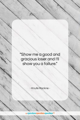 Knute Rockne quote: “Show me a good and gracious loser…”- at QuotesQuotesQuotes.com